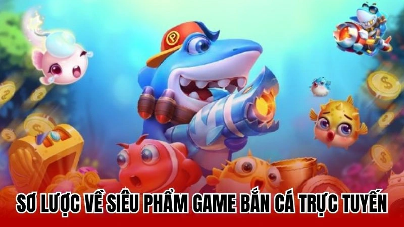 Sơ lược về siêu phẩm game bắn cá trực tuyến