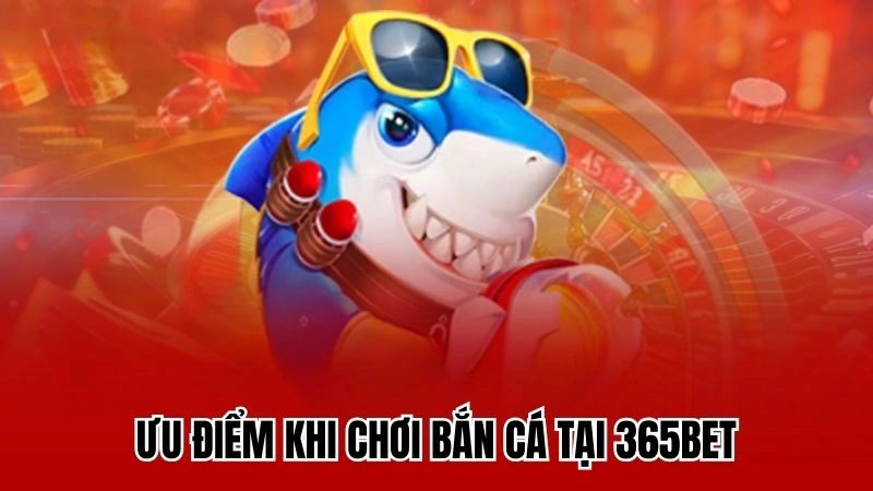 Ưu điểm khi chơi bắn cá tại 365bet