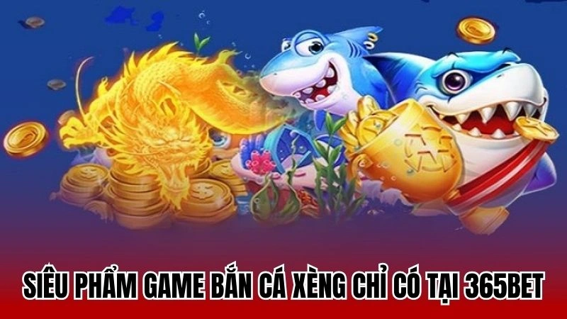 Siêu phẩm game bắn cá xèng chỉ có tại 365bet