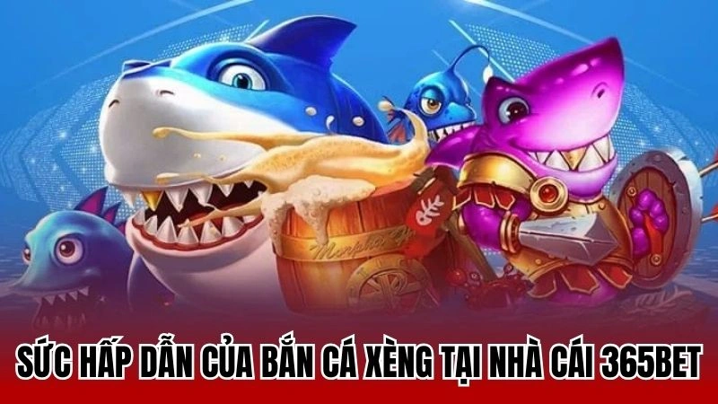 Sức hấp dẫn của bắn cá xèng tại nhà cái 365bet