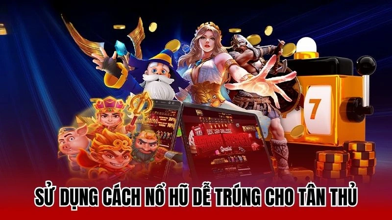 Sử dụng cách nổ hũ dễ trúng cho tân thủ