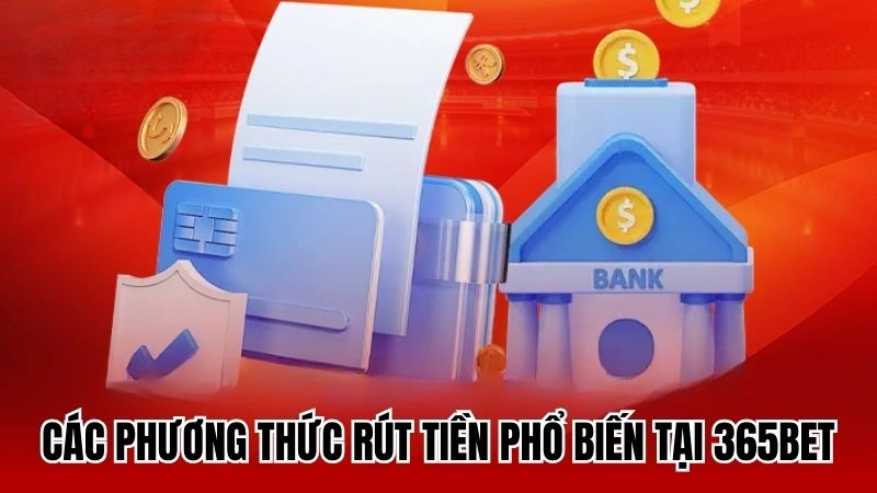 Các phương thức rút tiền phổ biến tại 365bet