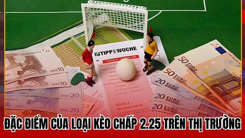 Đặc điểm của loại kèo chấp 2.25 trên thị trường