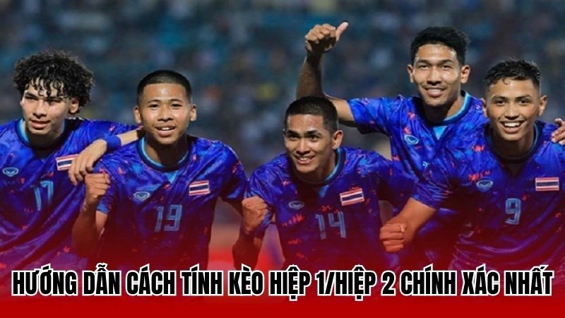 Hướng dẫn cách tính kèo hiệp 1/hiệp 2 chính xác nhất