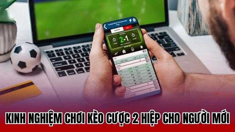 Kinh nghiệm chơi kèo cược 2 hiệp cho người mới