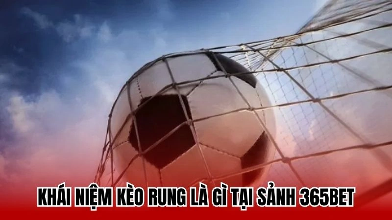 Khái niệm kèo rung là gì tại sảnh 365bet