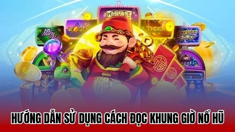 Hướng dẫn sử dụng cách đọc khung giờ nổ hũ