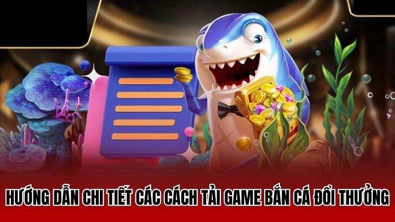 Hướng dẫn hội viên mới cách tải game săn cá đổi thưởng