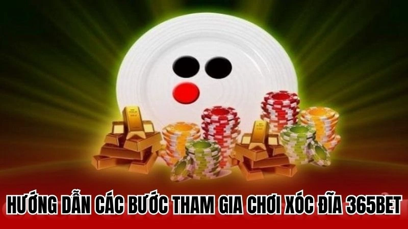 Hướng dẫn chi tiết các bước tham gia chơi xóc đĩa tại 365bet